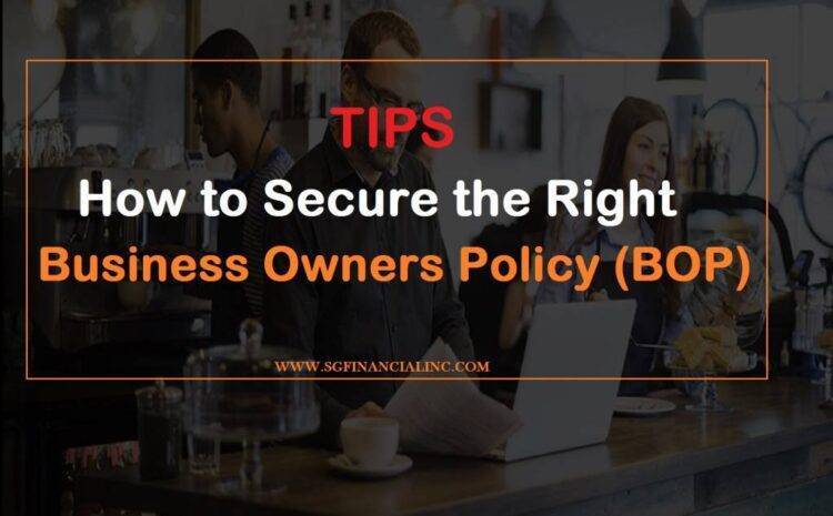 Important Tips on How to Secure the Right Business Owners Policy (BOP)