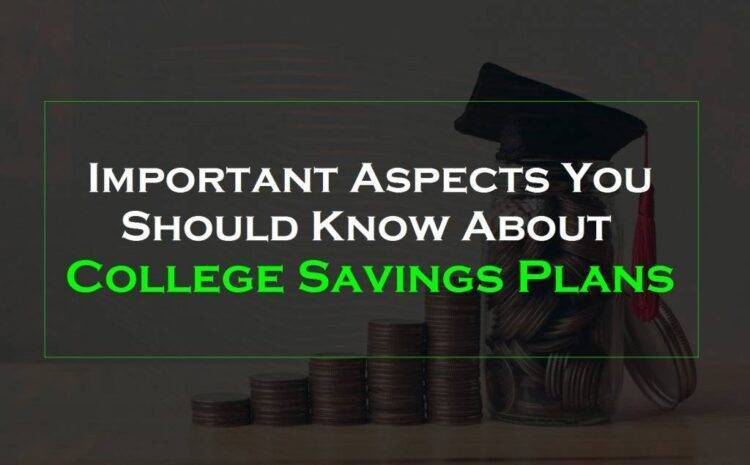  Are you Thinking About Saving for College? Important Aspects You Should Know About College Savings Plans