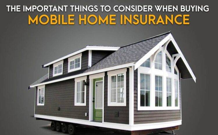  The Important Things to Consider When Buying Mobile Home Insurance