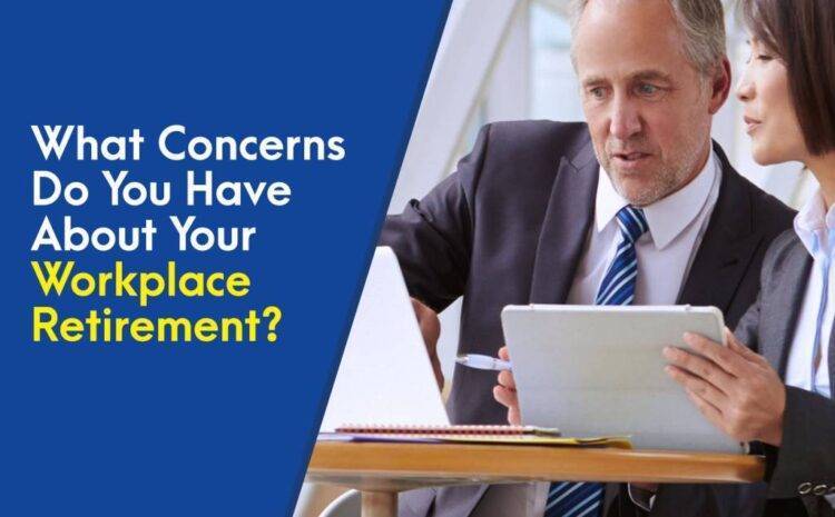  What Concerns Do You Have About Your Workplace Retirement?
