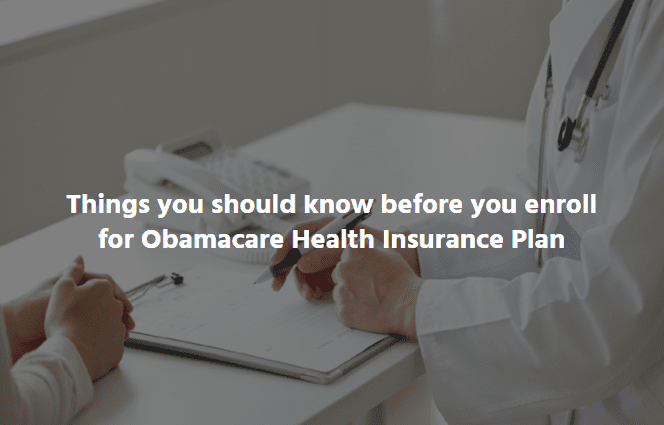  Things you should know before you enroll for the Obamacare Health Insurance Plan
