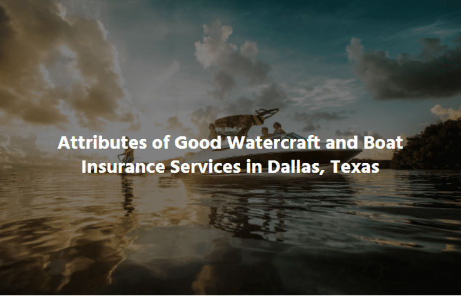  Attributes of Good Watercraft and Boat Insurance Services in Dallas, Texas