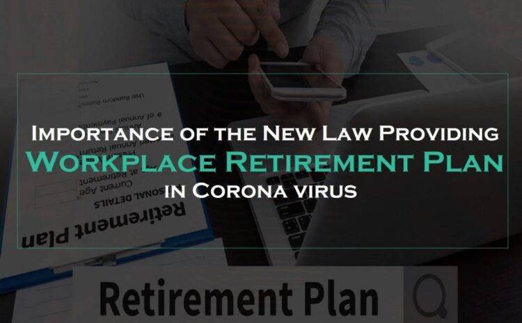  Importance of the New Law Providing Workplace Retirement Plan in Corona virus
