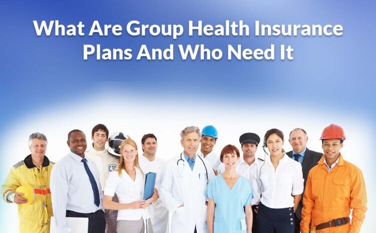  What Are Group Health Insurance Plans And Who Needs