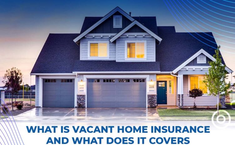  What is Vacant Home Insurance and What Does It Cover