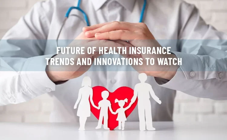  Future of Health Insurance: Trends and Innovations to Watch